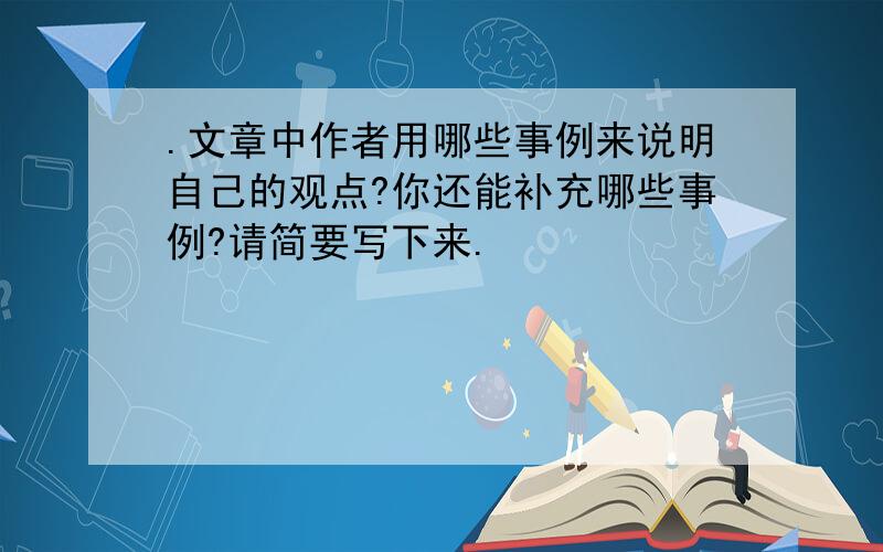 .文章中作者用哪些事例来说明自己的观点?你还能补充哪些事例?请简要写下来.