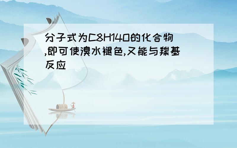 分子式为C8H14O的化合物,即可使溴水褪色,又能与羰基反应