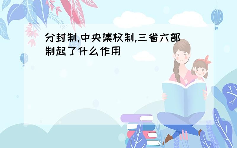 分封制,中央集权制,三省六部制起了什么作用