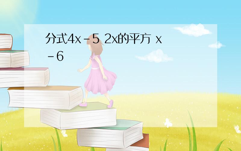 分式4x-5 2x的平方 x-6