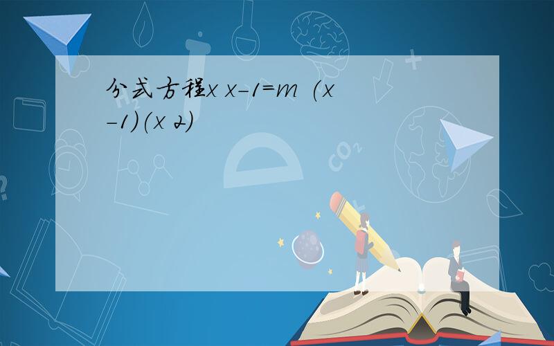 分式方程x x-1=m (x-1)(x 2)