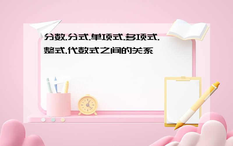 分数.分式.单项式.多项式.整式.代数式之间的关系