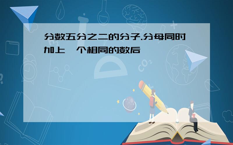 分数五分之二的分子.分母同时加上一个相同的数后