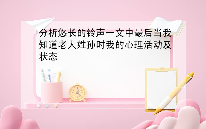 分析悠长的铃声一文中最后当我知道老人姓孙时我的心理活动及状态