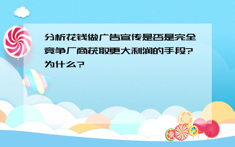 分析花钱做广告宣传是否是完全竞争厂商获取更大利润的手段?为什么?