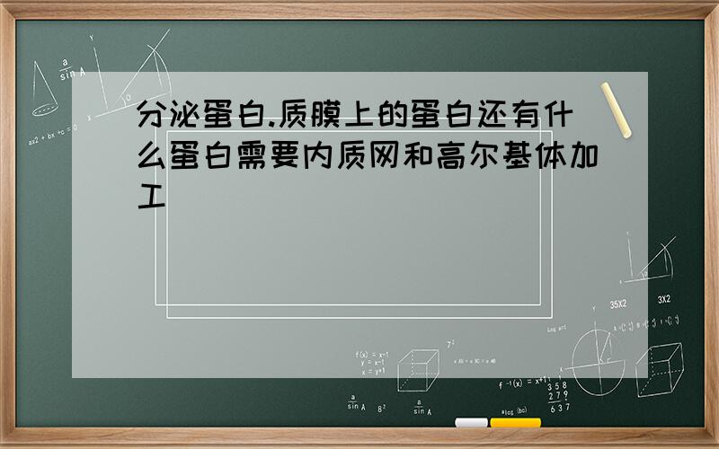 分泌蛋白.质膜上的蛋白还有什么蛋白需要内质网和高尔基体加工