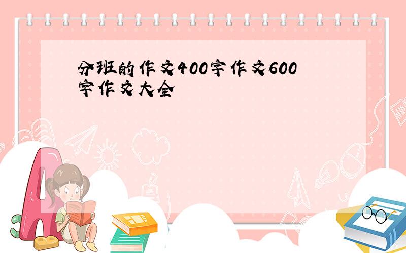 分班的作文400字作文600字作文大全