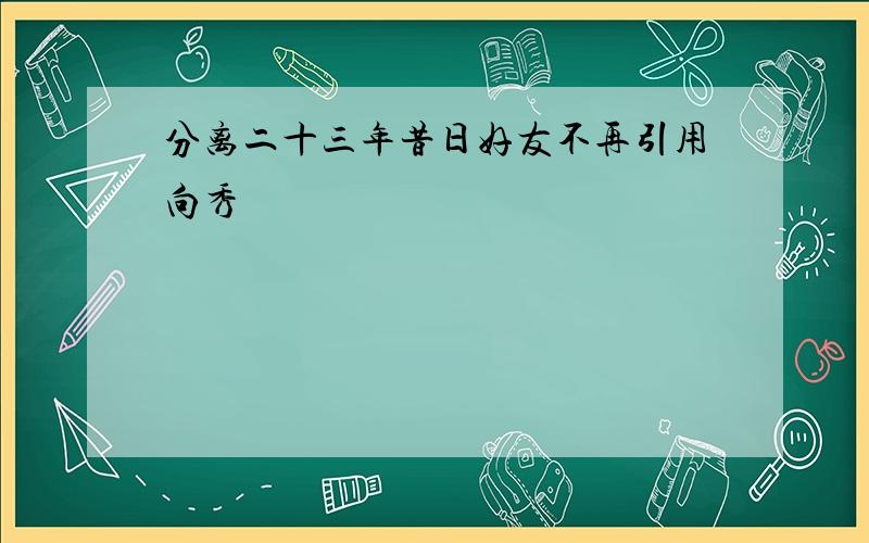 分离二十三年昔日好友不再引用向秀