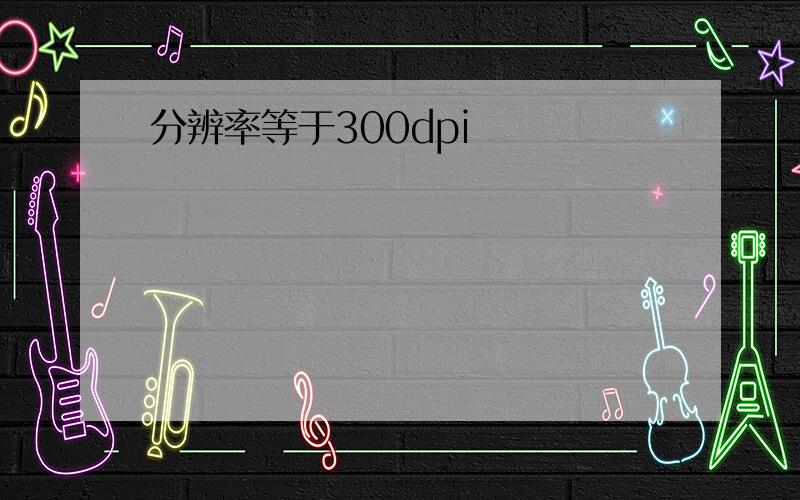 分辨率等于300dpi