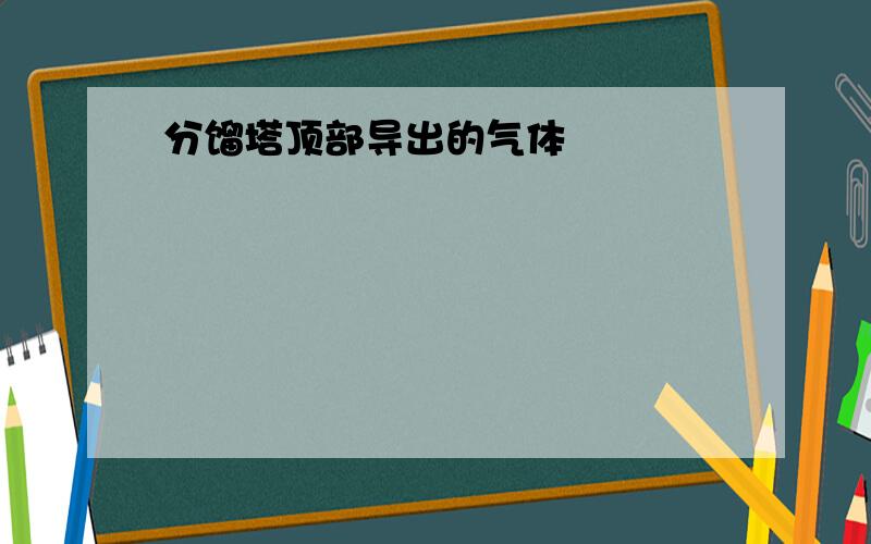 分馏塔顶部导出的气体