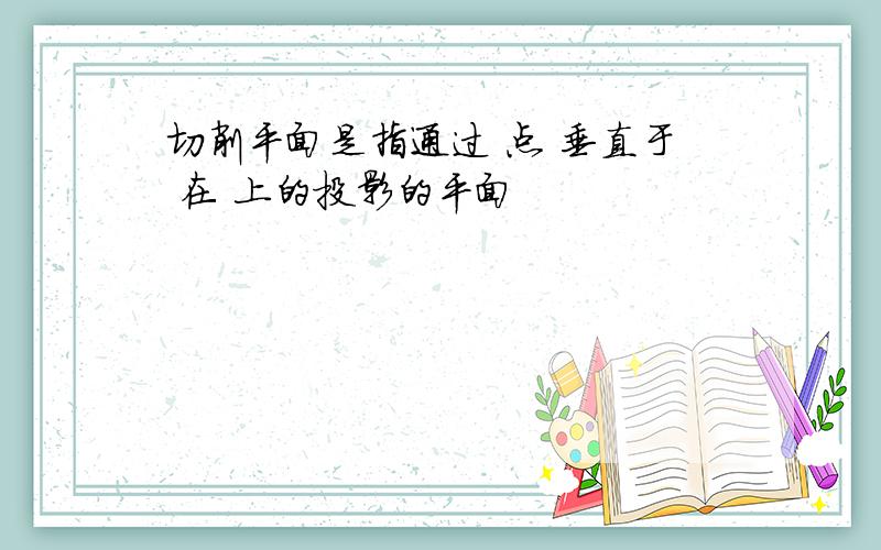 切削平面是指通过 点 垂直于 在 上的投影的平面