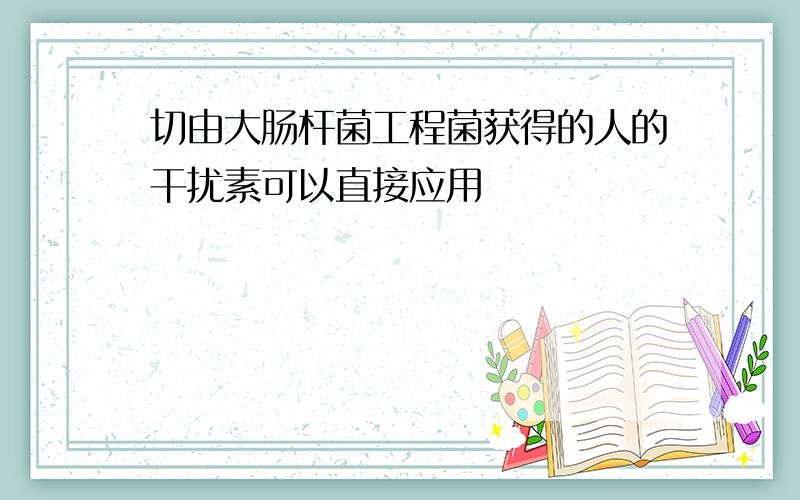 切由大肠杆菌工程菌获得的人的干扰素可以直接应用