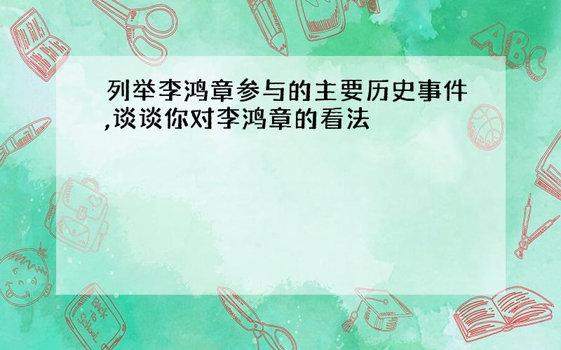 列举李鸿章参与的主要历史事件,谈谈你对李鸿章的看法