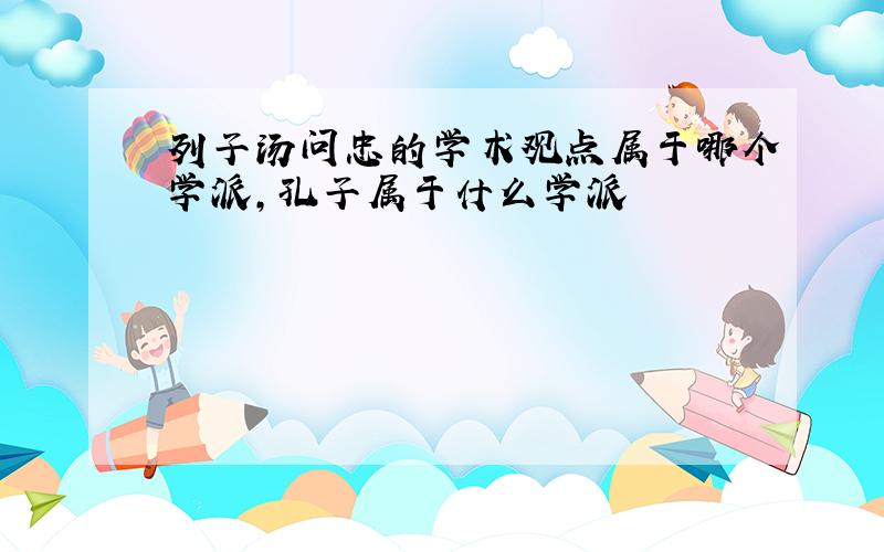 列子汤问忠的学术观点属于哪个学派,孔子属于什么学派