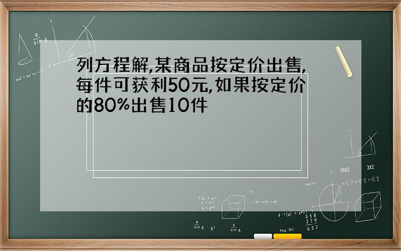 列方程解,某商品按定价出售,每件可获利50元,如果按定价的80%出售10件