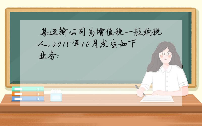 .某运输公司为增值税一般纳税人,2015年10月发生如下业务: