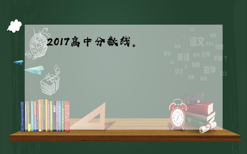 2017高中分数线。