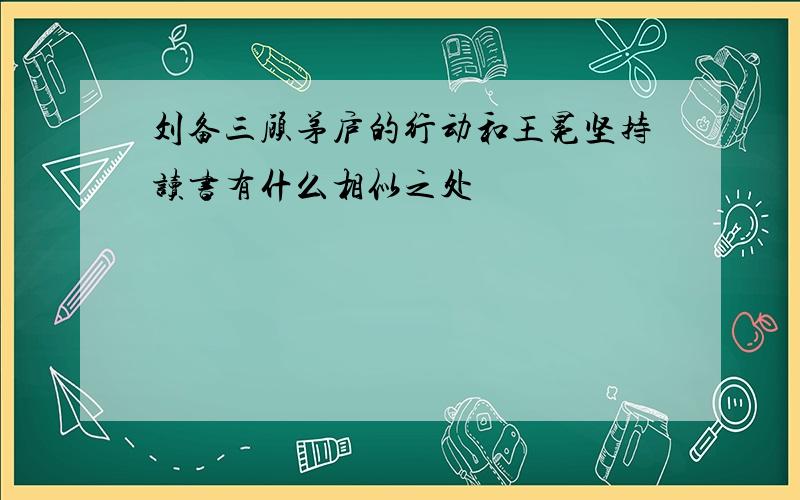 刘备三顾茅庐的行动和王冕坚持读书有什么相似之处