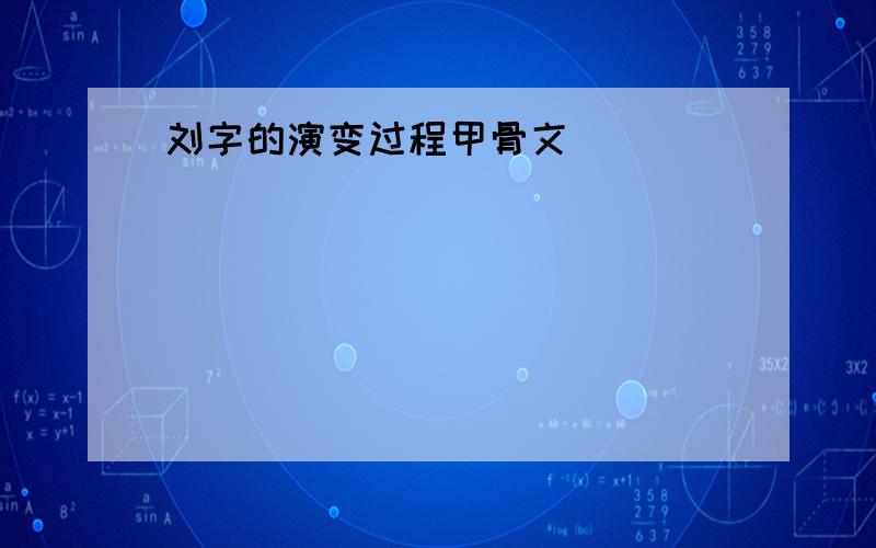 刘字的演变过程甲骨文