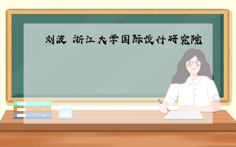 刘波 浙江大学国际设计研究院