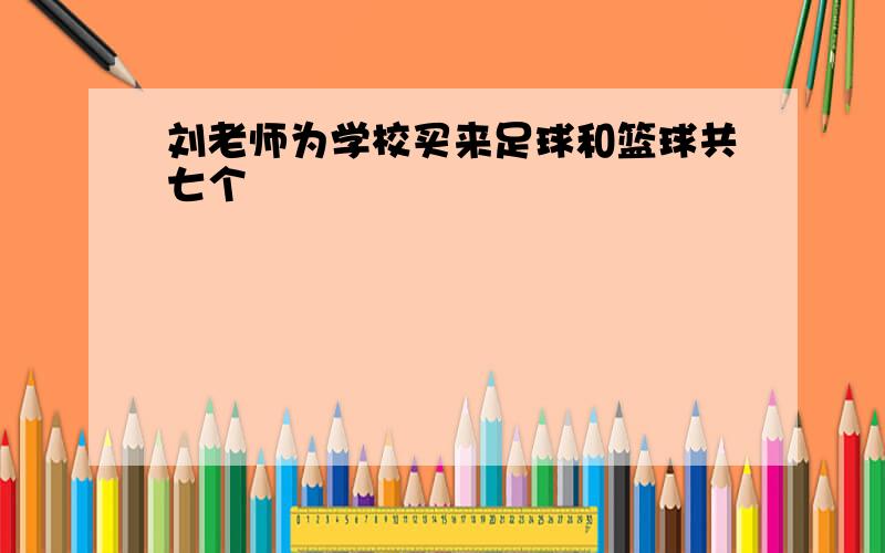 刘老师为学校买来足球和篮球共七个