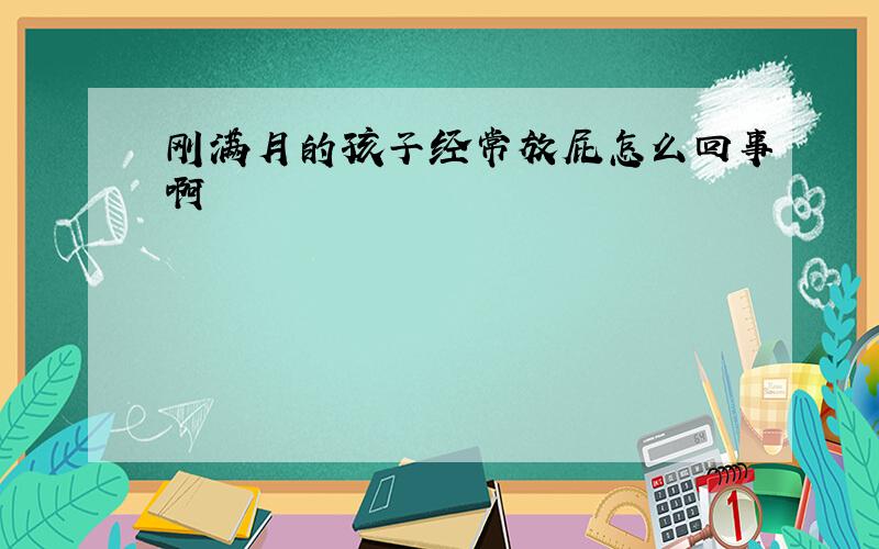 刚满月的孩子经常放屁怎么回事啊