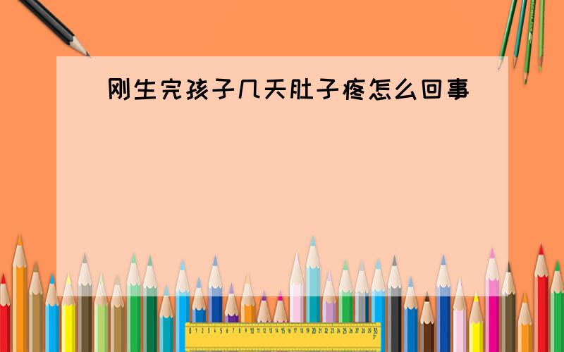 刚生完孩子几天肚子疼怎么回事