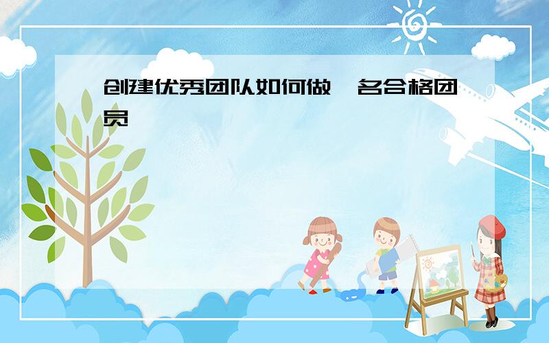 创建优秀团队如何做一名合格团员