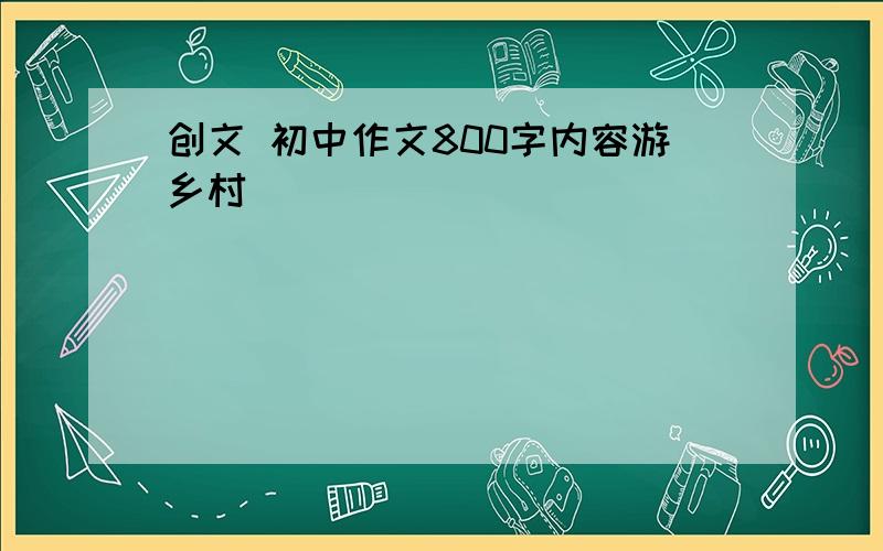 创文 初中作文800字内容游乡村