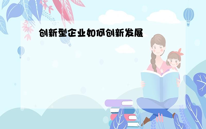 创新型企业如何创新发展