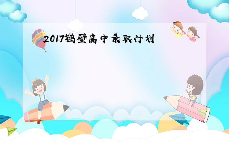 2017鹤壁高中录取计划