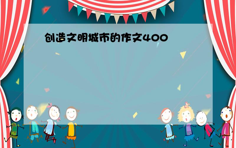 创造文明城市的作文400