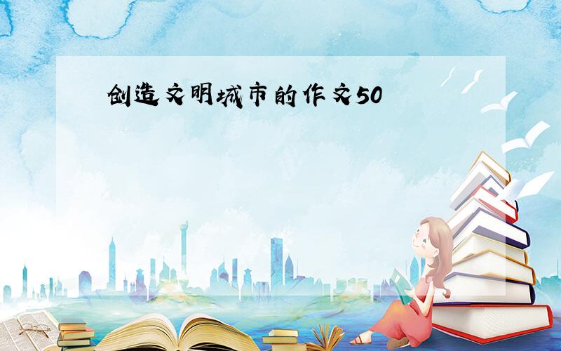 创造文明城市的作文50