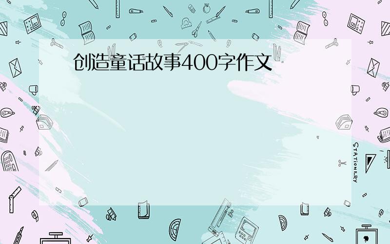 创造童话故事400字作文