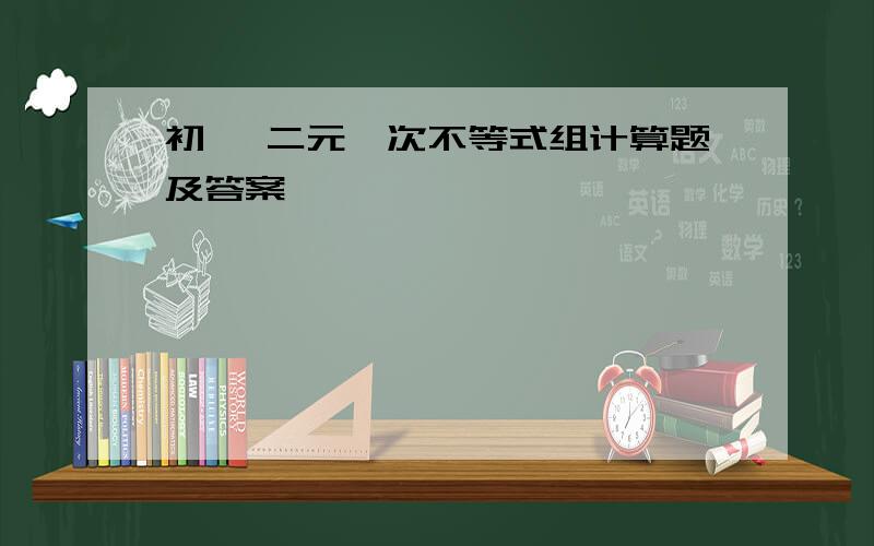 初一 二元一次不等式组计算题及答案