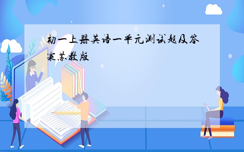 初一上册英语一单元测试题及答案苏教版