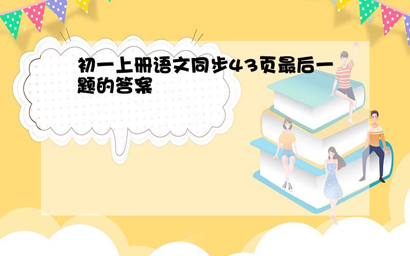 初一上册语文同步43页最后一题的答案