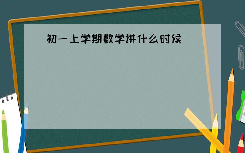 初一上学期数学讲什么时候