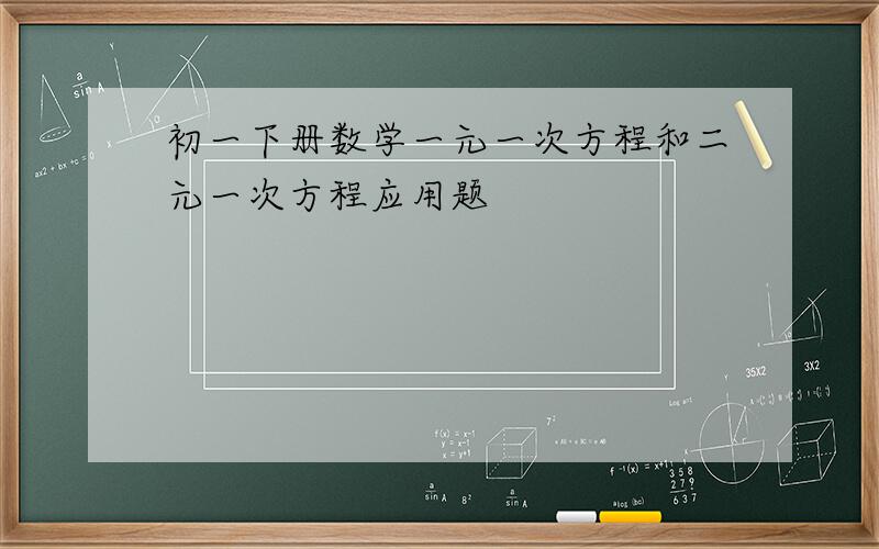 初一下册数学一元一次方程和二元一次方程应用题