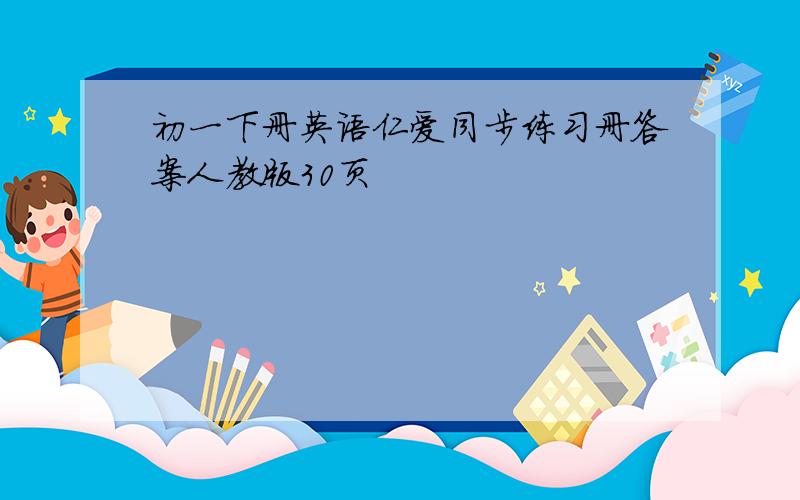 初一下册英语仁爱同步练习册答案人教版30页