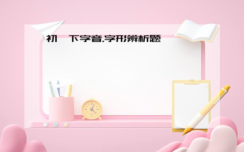 初一下字音.字形辨析题