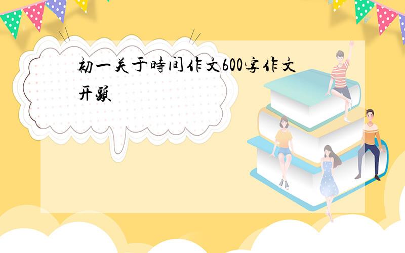 初一关于时间作文600字作文开头