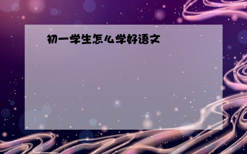 初一学生怎么学好语文