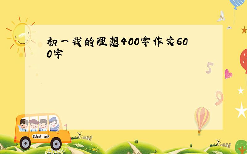 初一我的理想400字作文600字