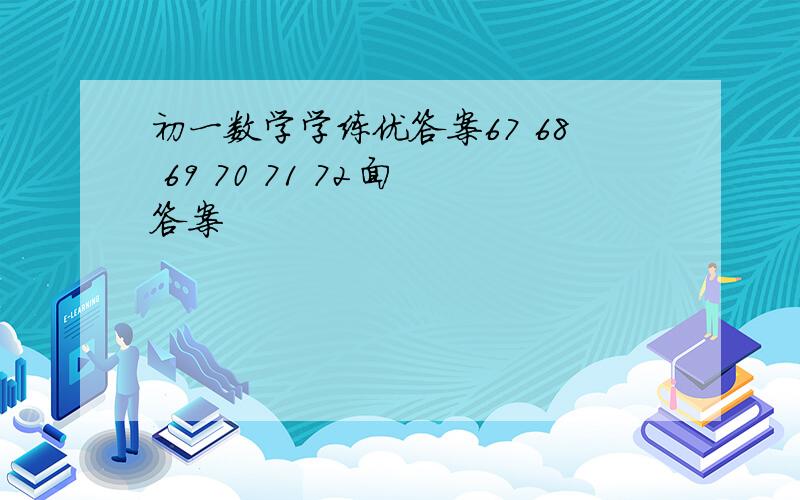 初一数学学练优答案67 68 69 70 71 72 面答案