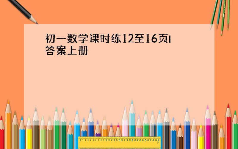 初一数学课时练12至16页I答案上册