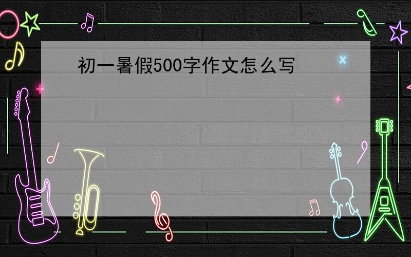 初一暑假500字作文怎么写