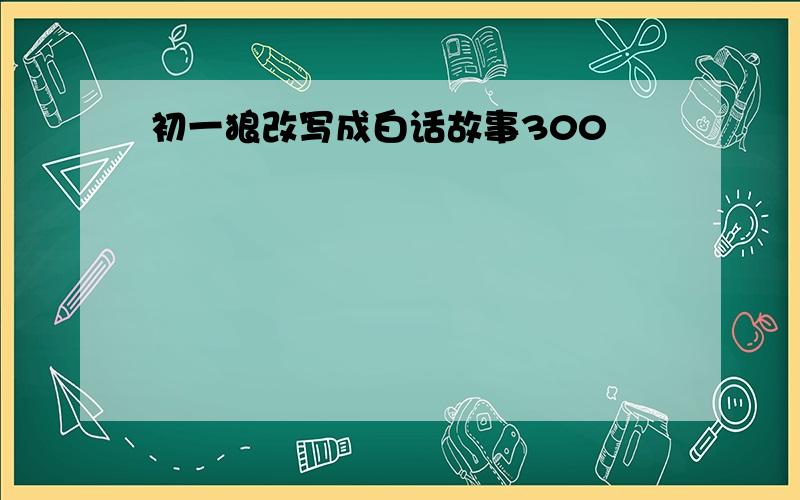 初一狼改写成白话故事300