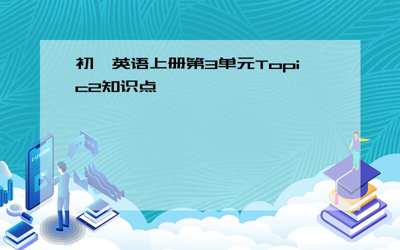 初一英语上册第3单元Topic2知识点