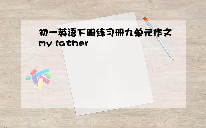 初一英语下册练习册九单元作文my father